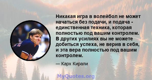 Никакая игра в волейбол не может начаться без подачи, и подача - единственная техника, которая полностью под вашим контролем. В других усилиях вы не можете добиться успеха, не верив в себя, и эта вера полностью под