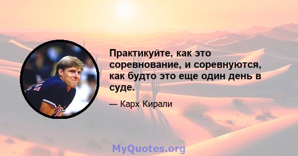 Практикуйте, как это соревнование, и соревнуются, как будто это еще один день в суде.