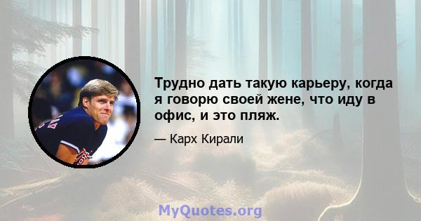 Трудно дать такую ​​карьеру, когда я говорю своей жене, что иду в офис, и это пляж.