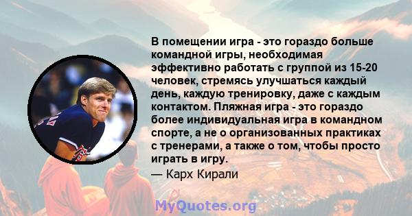 В помещении игра - это гораздо больше командной игры, необходимая эффективно работать с группой из 15-20 человек, стремясь улучшаться каждый день, каждую тренировку, даже с каждым контактом. Пляжная игра - это гораздо