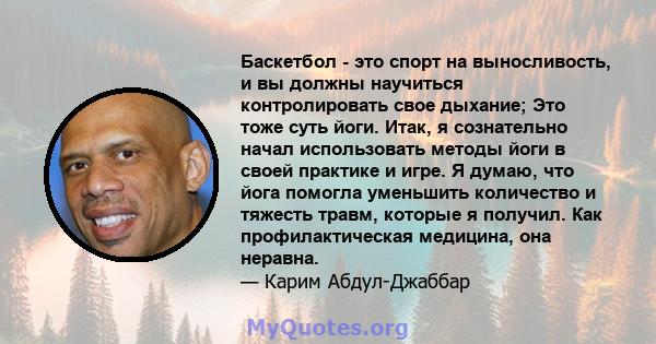 Баскетбол - это спорт на выносливость, и вы должны научиться контролировать свое дыхание; Это тоже суть йоги. Итак, я сознательно начал использовать методы йоги в своей практике и игре. Я думаю, что йога помогла