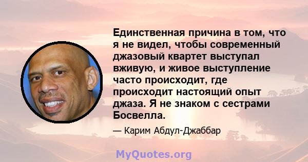 Единственная причина в том, что я не видел, чтобы современный джазовый квартет выступал вживую, и живое выступление часто происходит, где происходит настоящий опыт джаза. Я не знаком с сестрами Босвелла.