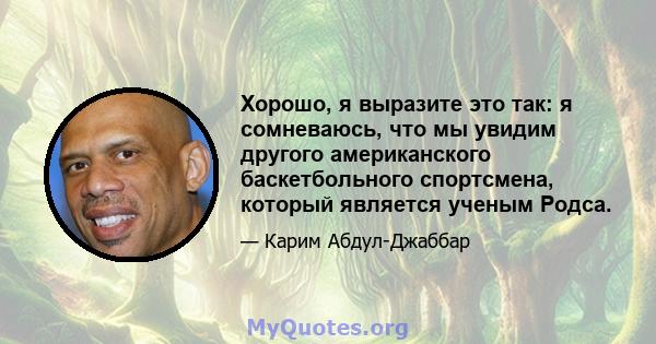 Хорошо, я выразите это так: я сомневаюсь, что мы увидим другого американского баскетбольного спортсмена, который является ученым Родса.