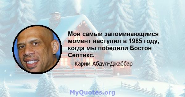 Мой самый запоминающийся момент наступил в 1985 году, когда мы победили Бостон Селтикс.