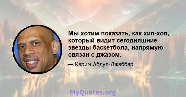 Мы хотим показать, как хип-хоп, который видит сегодняшние звезды баскетбола, напрямую связан с джазом.