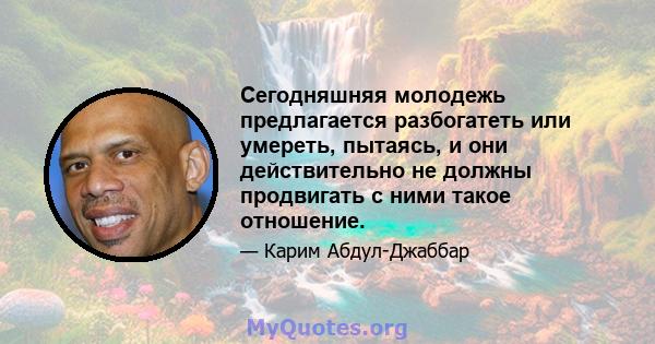 Сегодняшняя молодежь предлагается разбогатеть или умереть, пытаясь, и они действительно не должны продвигать с ними такое отношение.