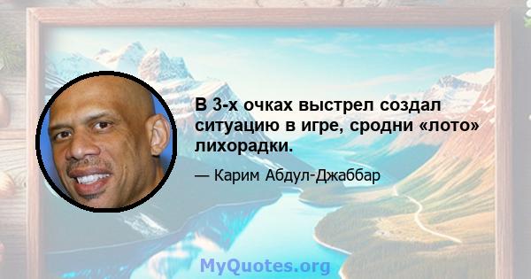 В 3-х очках выстрел создал ситуацию в игре, сродни «лото» лихорадки.