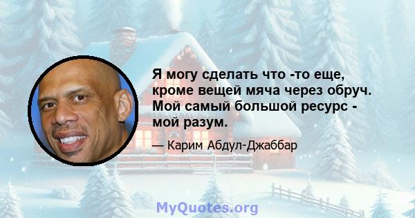 Я могу сделать что -то еще, кроме вещей мяча через обруч. Мой самый большой ресурс - мой разум.