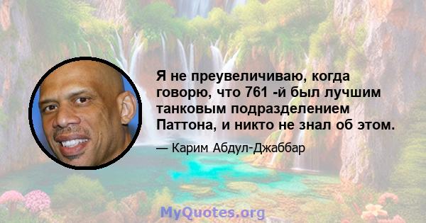 Я не преувеличиваю, когда говорю, что 761 -й был лучшим танковым подразделением Паттона, и никто не знал об этом.