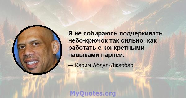 Я не собираюсь подчеркивать небо-крючок так сильно, как работать с конкретными навыками парней.