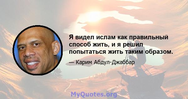 Я видел ислам как правильный способ жить, и я решил попытаться жить таким образом.