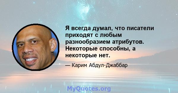 Я всегда думал, что писатели приходят с любым разнообразием атрибутов. Некоторые способны, а некоторые нет.