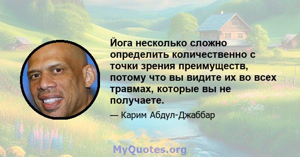 Йога несколько сложно определить количественно с точки зрения преимуществ, потому что вы видите их во всех травмах, которые вы не получаете.