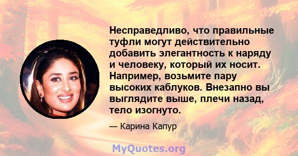 Несправедливо, что правильные туфли могут действительно добавить элегантность к наряду и человеку, который их носит. Например, возьмите пару высоких каблуков. Внезапно вы выглядите выше, плечи назад, тело изогнуто.