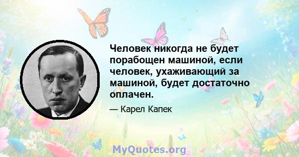 Человек никогда не будет порабощен машиной, если человек, ухаживающий за машиной, будет достаточно оплачен.