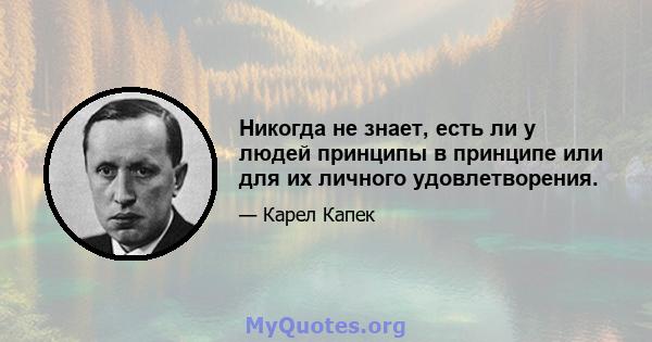 Никогда не знает, есть ли у людей принципы в принципе или для их личного удовлетворения.