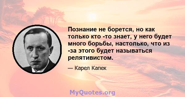 Познание не борется, но как только кто -то знает, у него будет много борьбы, настолько, что из -за этого будет называться релятивистом.