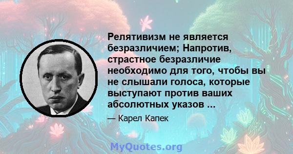 Релятивизм не является безразличием; Напротив, страстное безразличие необходимо для того, чтобы вы не слышали голоса, которые выступают против ваших абсолютных указов ...