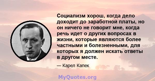 Социализм хорош, когда дело доходит до заработной платы, но он ничего не говорит мне, когда речь идет о других вопросах в жизни, которые являются более частными и болезненными, для которых я должен искать ответы в