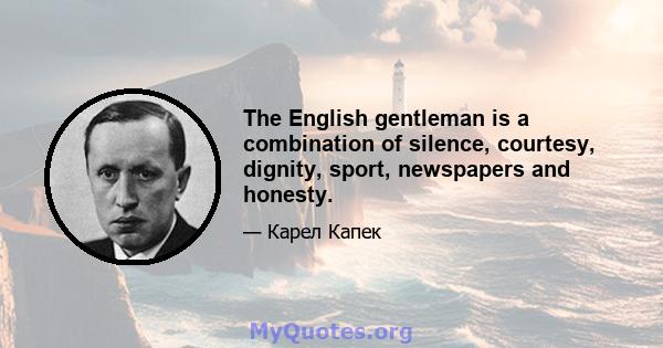 The English gentleman is a combination of silence, courtesy, dignity, sport, newspapers and honesty.