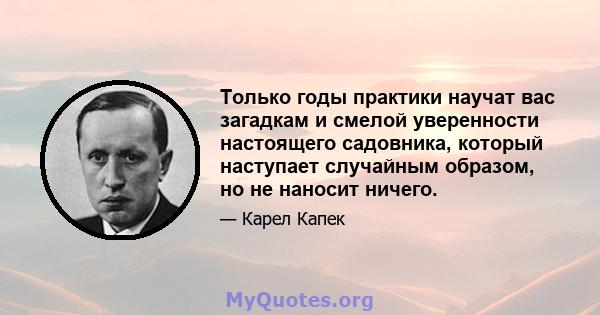 Только годы практики научат вас загадкам и смелой уверенности настоящего садовника, который наступает случайным образом, но не наносит ничего.