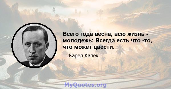 Всего года весна, всю жизнь - молодежь; Всегда есть что -то, что может цвести.