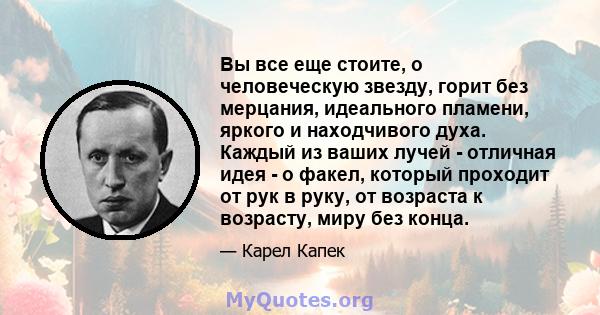 Вы все еще стоите, о человеческую звезду, горит без мерцания, идеального пламени, яркого и находчивого духа. Каждый из ваших лучей - отличная идея - о факел, который проходит от рук в руку, от возраста к возрасту, миру