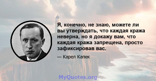 Я, конечно, не знаю, можете ли вы утверждать, что каждая кража неверна, но я докажу вам, что каждая кража запрещена, просто зафиксировав вас.