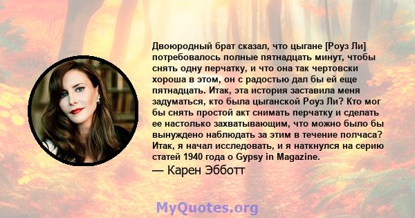 Двоюродный брат сказал, что цыгане [Роуз Ли] потребовалось полные пятнадцать минут, чтобы снять одну перчатку, и что она так чертовски хороша в этом, он с радостью дал бы ей еще пятнадцать. Итак, эта история заставила