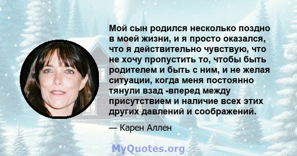 Мой сын родился несколько поздно в моей жизни, и я просто оказался, что я действительно чувствую, что не хочу пропустить то, чтобы быть родителем и быть с ним, и не желая ситуации, когда меня постоянно тянули взад