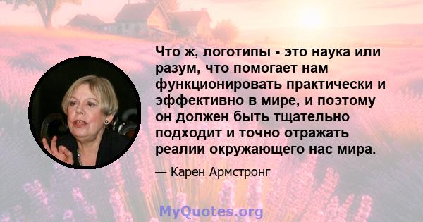 Что ж, логотипы - это наука или разум, что помогает нам функционировать практически и эффективно в мире, и поэтому он должен быть тщательно подходит и точно отражать реалии окружающего нас мира.