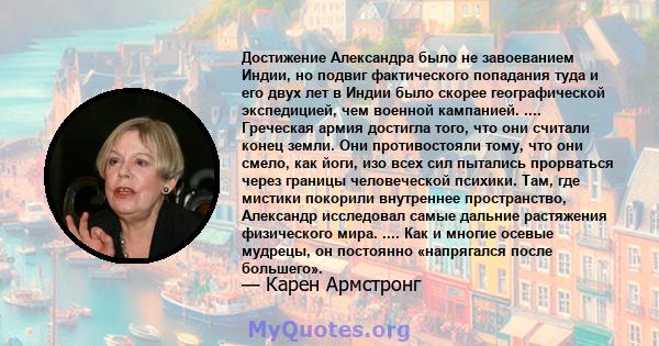 Достижение Александра было не завоеванием Индии, но подвиг фактического попадания туда и его двух лет в Индии было скорее географической экспедицией, чем военной кампанией. .... Греческая армия достигла того, что они