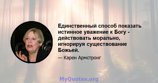 Единственный способ показать истинное уважение к Богу - действовать морально, игнорируя существование Божьей.