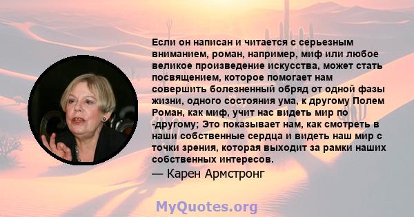 Если он написан и читается с серьезным вниманием, роман, например, миф или любое великое произведение искусства, может стать посвящением, которое помогает нам совершить болезненный обряд от одной фазы жизни, одного