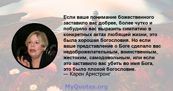 Если ваше понимание божественного заставило вас добрее, более чутко и побудило вас выразить симпатию в конкретных актах любящей жизни, это была хорошая богословия. Но если ваше представление о Боге сделало вас