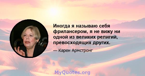 Иногда я называю себя фрилансером, я не вижу ни одной из великих религий, превосходящих других.