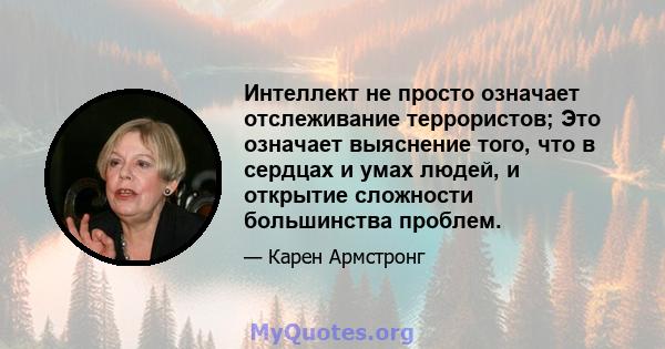 Интеллект не просто означает отслеживание террористов; Это означает выяснение того, что в сердцах и умах людей, и открытие сложности большинства проблем.