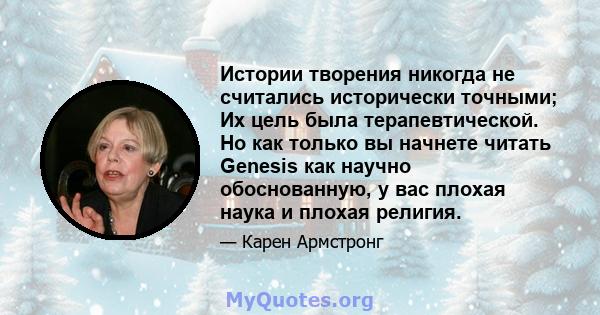 Истории творения никогда не считались исторически точными; Их цель была терапевтической. Но как только вы начнете читать Genesis как научно обоснованную, у вас плохая наука и плохая религия.