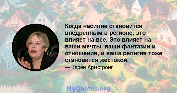 Когда насилие становится внедренным в регионе, это влияет на все. Это влияет на ваши мечты, ваши фантазии и отношения, и ваша религия тоже становится жестокой.