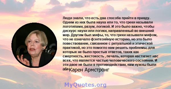 Люди знали, что есть два способа прийти в правду. Одним из них была наука или то, что греки называли логотипами, разум, логикой. И это было важно, чтобы дискурс науки или логики, направленный во внешний мир. Другим был