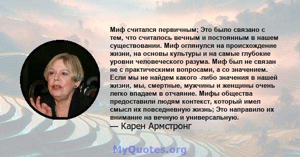 Миф считался первичным; Это было связано с тем, что считалось вечным и постоянным в нашем существовании. Миф оглянулся на происхождение жизни, на основы культуры и на самые глубокие уровни человеческого разума. Миф был