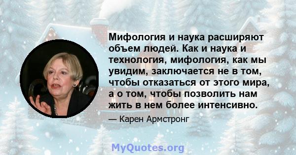 Мифология и наука расширяют объем людей. Как и наука и технология, мифология, как мы увидим, заключается не в том, чтобы отказаться от этого мира, а о том, чтобы позволить нам жить в нем более интенсивно.