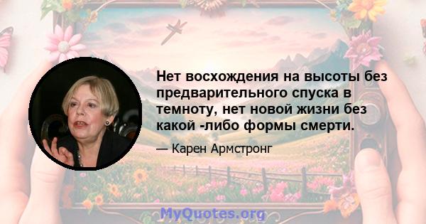 Нет восхождения на высоты без предварительного спуска в темноту, нет новой жизни без какой -либо формы смерти.