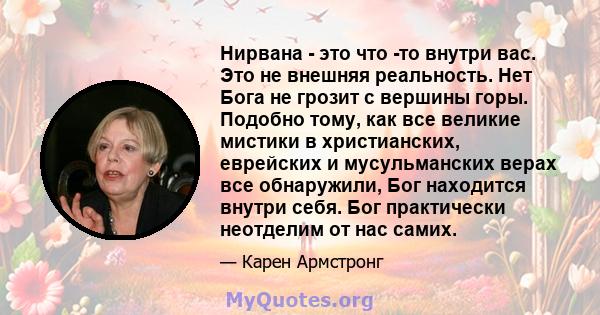 Нирвана - это что -то внутри вас. Это не внешняя реальность. Нет Бога не грозит с вершины горы. Подобно тому, как все великие мистики в христианских, еврейских и мусульманских верах все обнаружили, Бог находится внутри