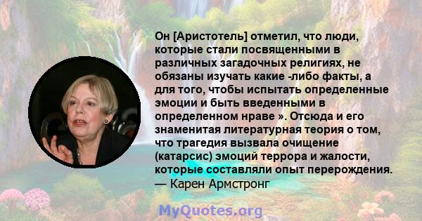 Он [Аристотель] отметил, что люди, которые стали посвященными в различных загадочных религиях, не обязаны изучать какие -либо факты, а для того, чтобы испытать определенные эмоции и быть введенными в определенном нраве