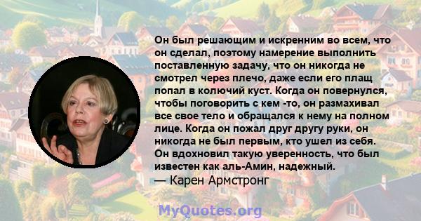 Он был решающим и искренним во всем, что он сделал, поэтому намерение выполнить поставленную задачу, что он никогда не смотрел через плечо, даже если его плащ попал в колючий куст. Когда он повернулся, чтобы поговорить