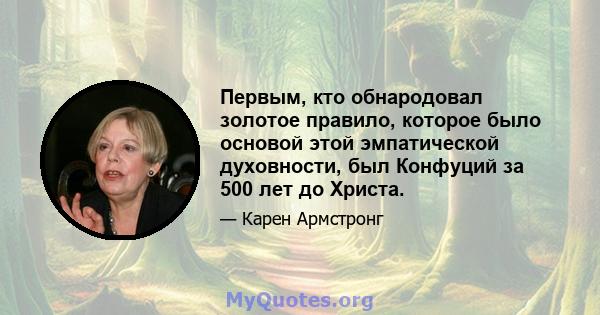 Первым, кто обнародовал золотое правило, которое было основой этой эмпатической духовности, был Конфуций за 500 лет до Христа.