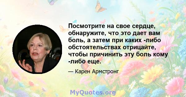 Посмотрите на свое сердце, обнаружите, что это дает вам боль, а затем при каких -либо обстоятельствах отрицайте, чтобы причинить эту боль кому -либо еще.