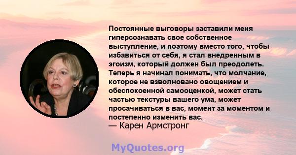 Постоянные выговоры заставили меня гиперсознавать свое собственное выступление, и поэтому вместо того, чтобы избавиться от себя, я стал внедренным в эгоизм, который должен был преодолеть. Теперь я начинал понимать, что