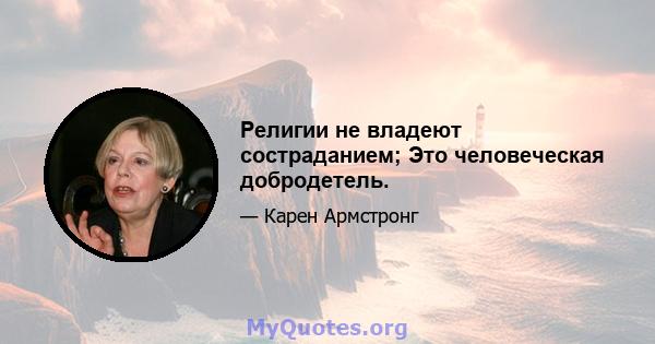 Религии не владеют состраданием; Это человеческая добродетель.